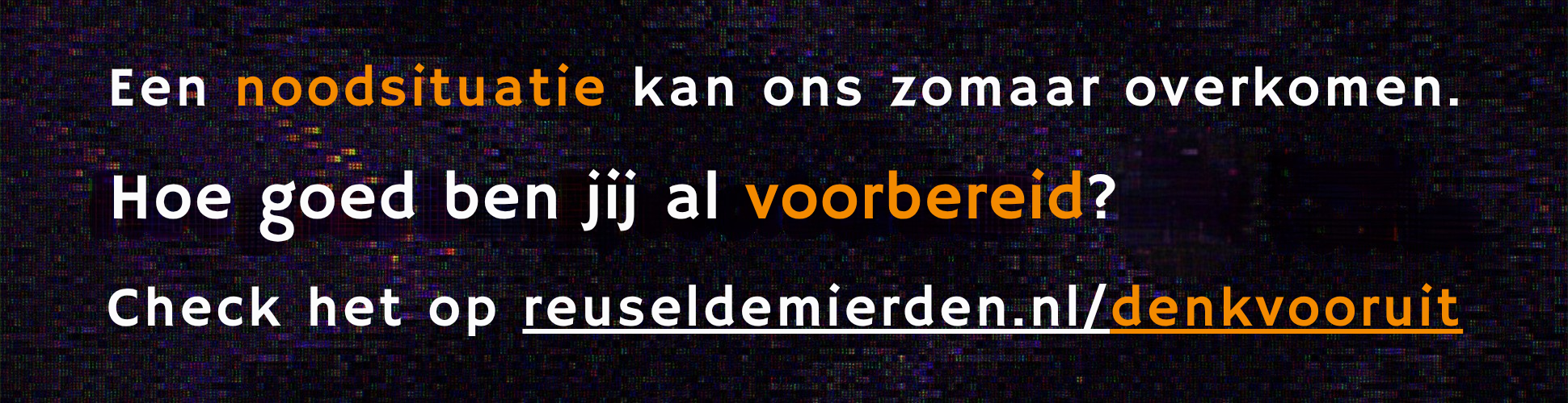 Banner met tekst "Een noodsituatie kan ons zomaar overkomen. Hoe goed ben jij al voorbereid? Check het op reuseldemierden.nl/denkvooruit"