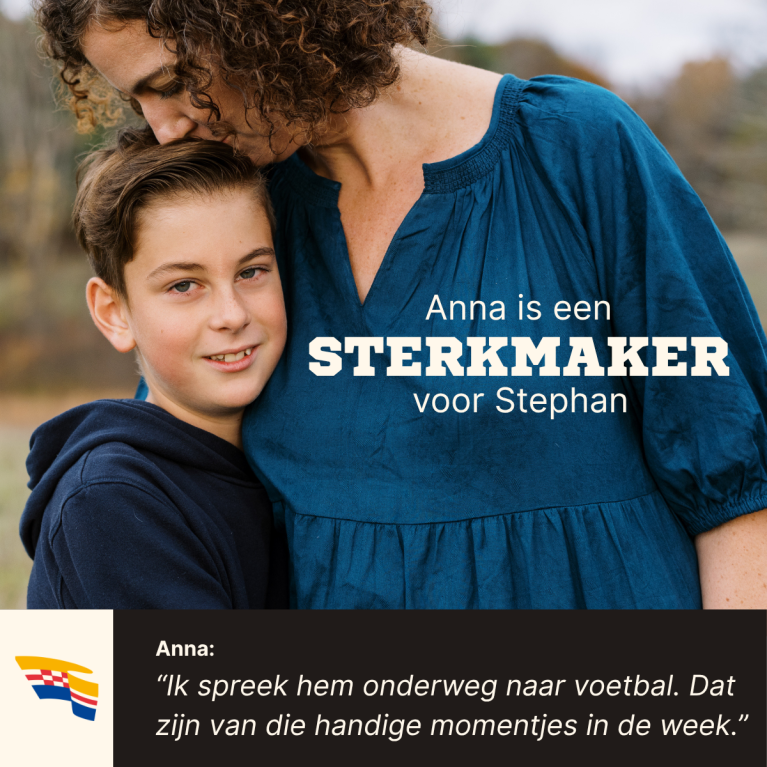 Moeder geeft liefdevol een kus bovenop het hoofd van haar tienerzoon. Over beeld staat de titel "Anna is een Sterkmaker voor Stephan". Onderin staat een quote van Peter, waarin hij zegt: "Ik spreek hem onderweg naar voetbal. Dat zijn van die handige momentjes in de week."."